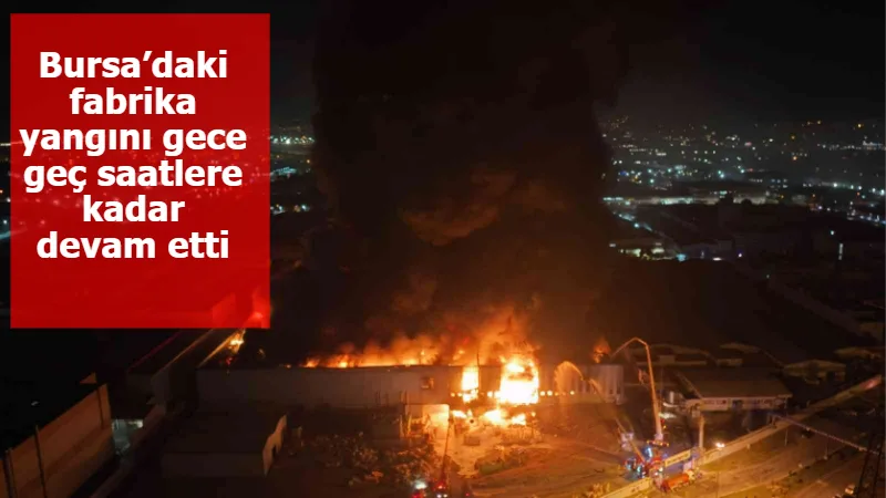 Bursa’daki fabrika yangını gece geç saatlere kadar devam etti