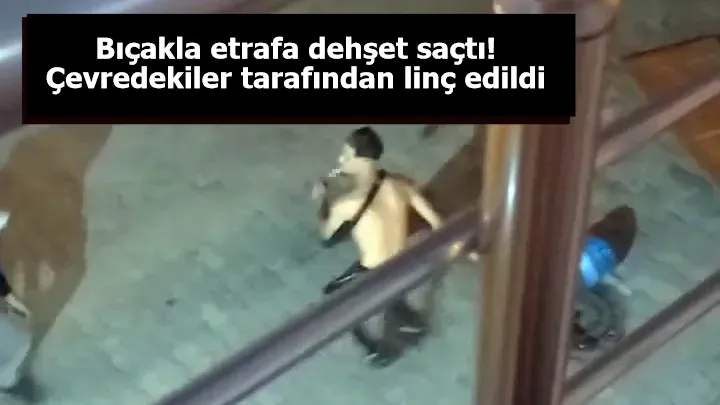 Bıçakla etrafa dehşet saçtı! Çevredekiler tarafından linç edildi