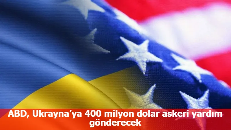 ABD, Ukrayna’ya 400 milyon dolar askeri yardım gönderecek