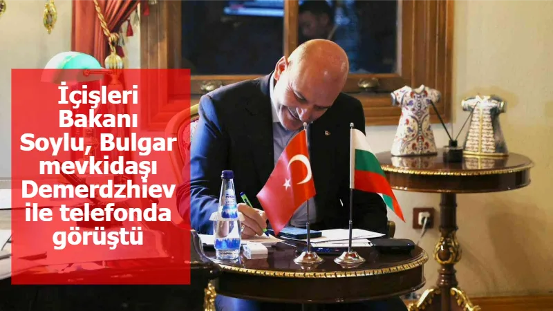 İçişleri Bakanı Soylu, Bulgar mevkidaşı Demerdzhiev ile telefonda görüştü