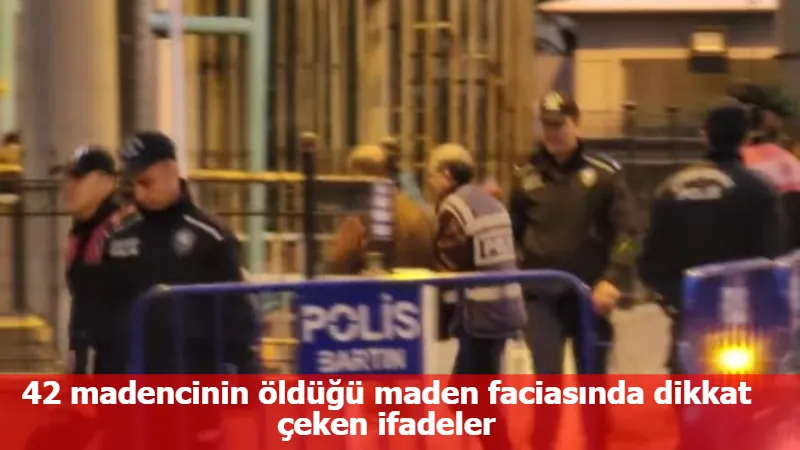 42 madencinin öldüğü maden faciasında dikkat çeken ifadeler