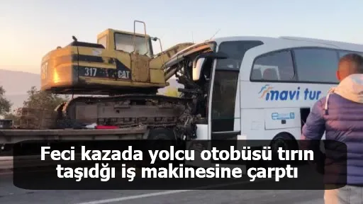 Feci kazada yolcu otobüsü tırın taşıdğı iş makinesine çarptı: 1 kişi öldü