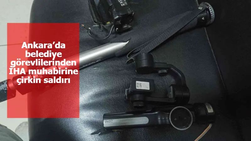 Ankara’da belediye görevlilerinden İHA muhabirine çirkin saldırı