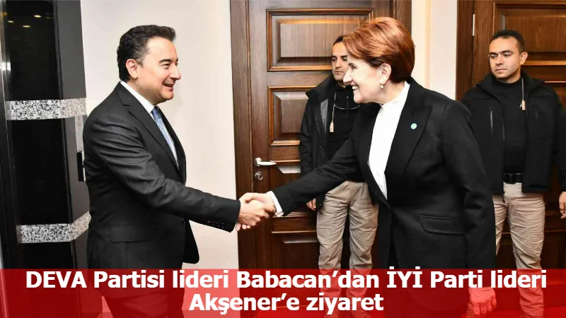 DEVA Partisi lideri Babacan’dan İYİ Parti lideri Akşener’e ziyaret