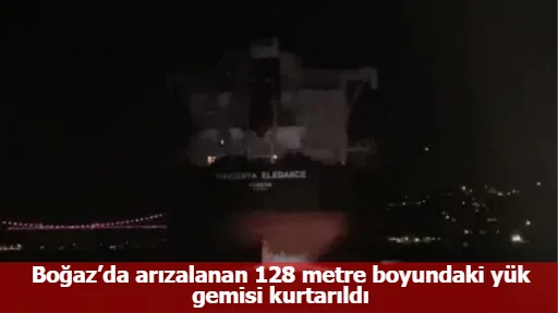 Boğaz’da arızalanan 128 metre boyundaki yük gemisi kurtarıldı