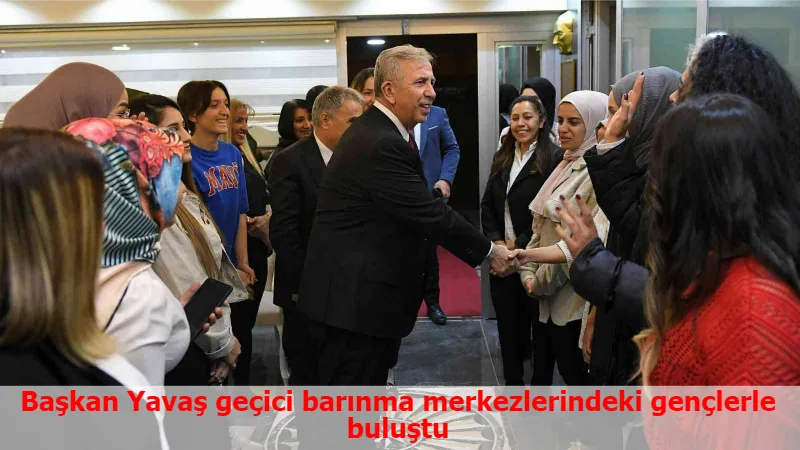 Başkan Yavaş geçici barınma merkezlerindeki gençlerle buluştu