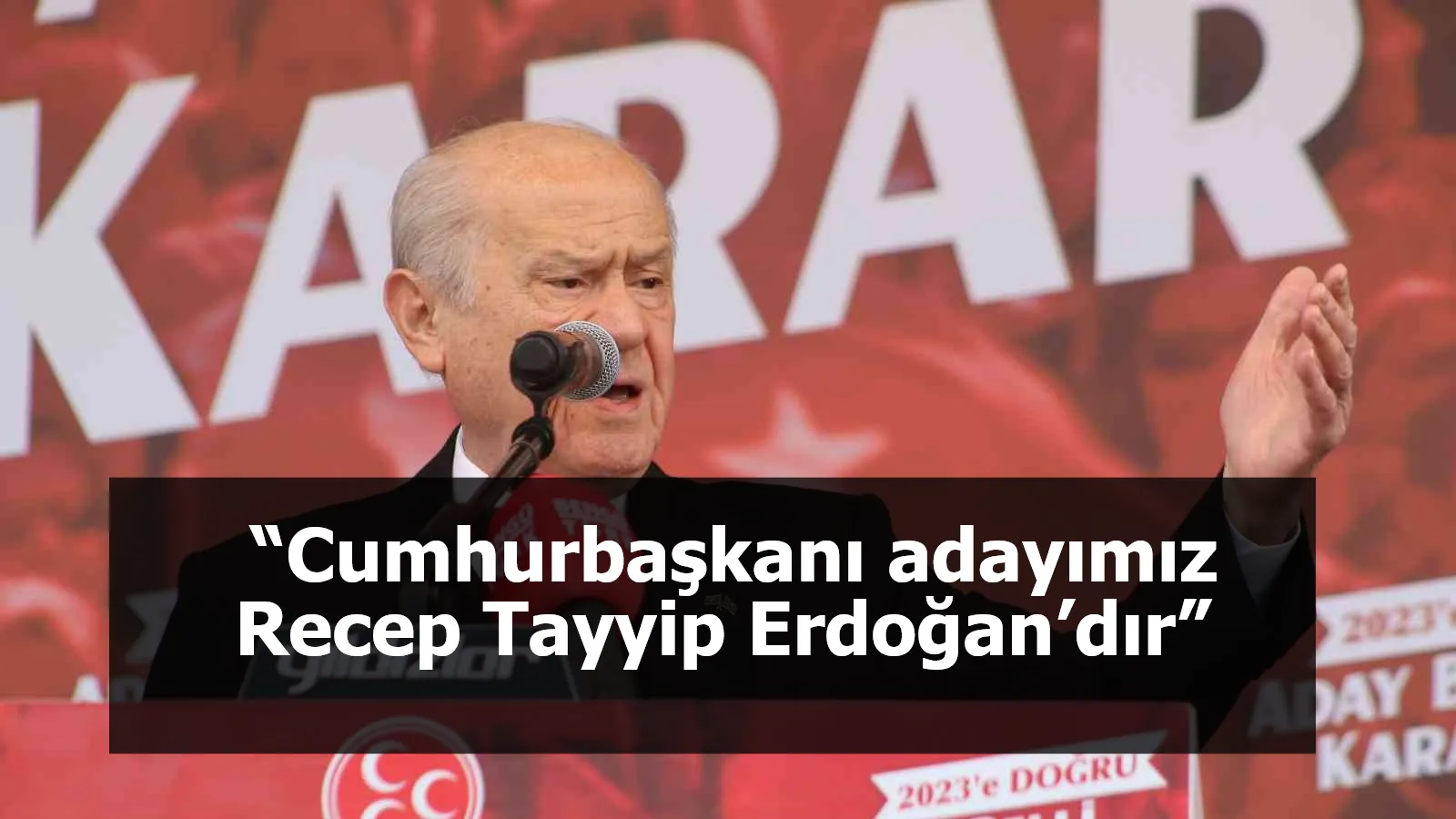 MHP Genel Başkanı Bahçeli: “Cumhurbaşkanı adayımız Recep Tayyip Erdoğan’dır”