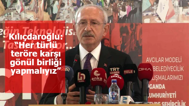 Kılıçdaroğlu: “Her türlü teröre karşı gönül birliği yapmalıyız”