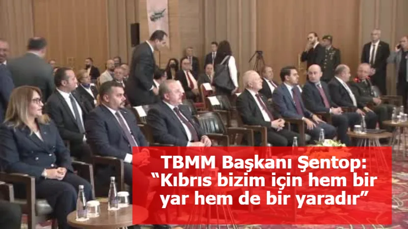 TBMM Başkanı Şentop: “Kıbrıs bizim için hem bir yar hem de bir yaradır”