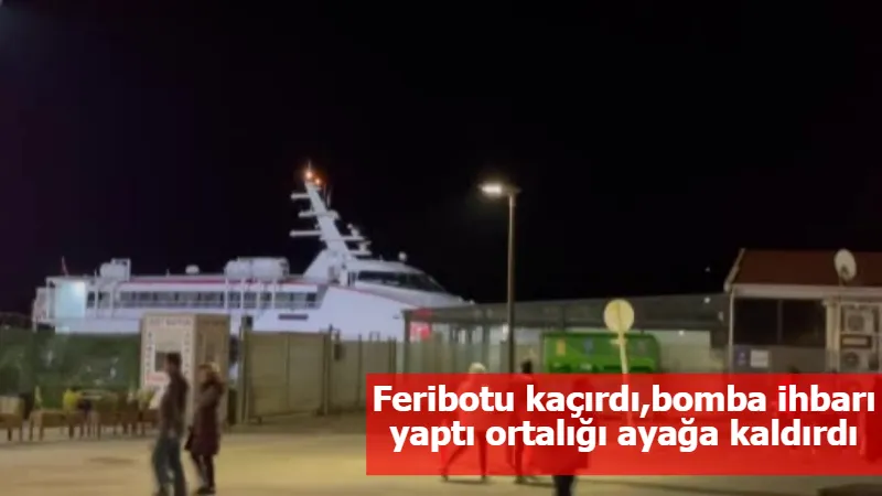 Feribotu kaçırdı,bomba ihbarı yaptı ortalığı ayağa kaldırdı