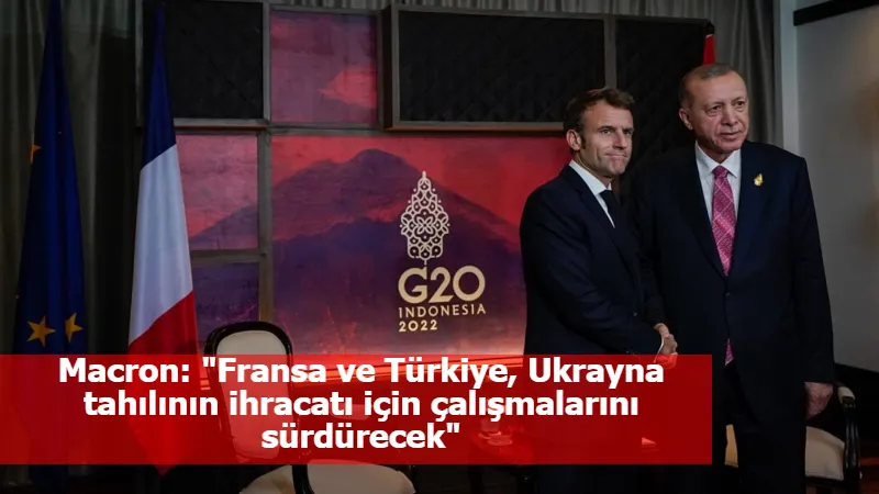 Macron: "Fransa ve Türkiye, Ukrayna tahılının ihracatı için çalışmalarını sürdürecek"
