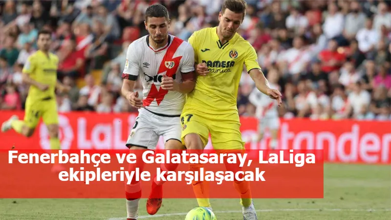 Fenerbahçe ve Galatasaray, LaLiga ekipleriyle karşılaşacak