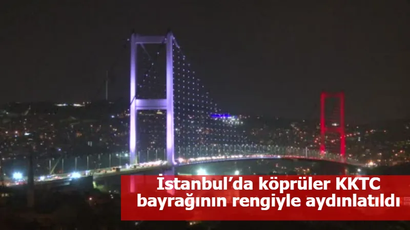 İstanbul’da köprüler KKTC bayrağının rengiyle aydınlatıldı