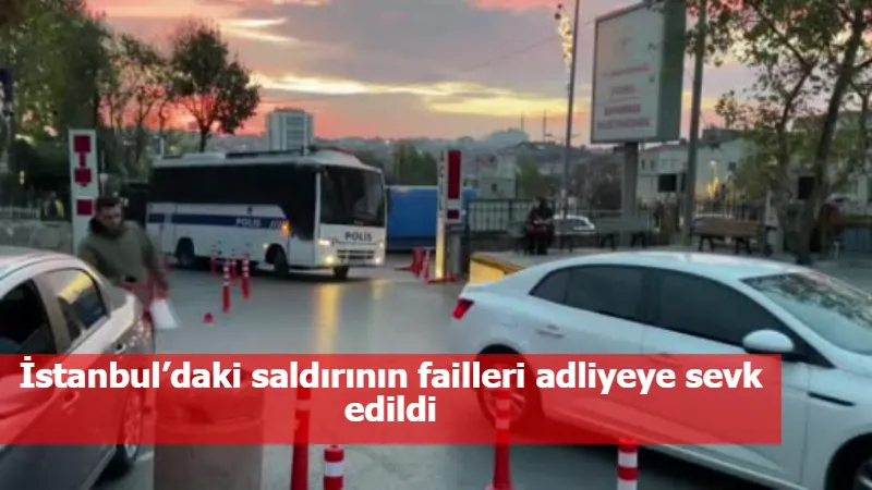 İstanbul’daki saldırının failleri adliyeye sevk edildi