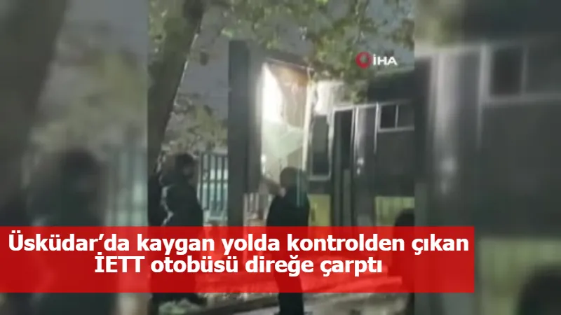 Üsküdar’da kaygan yolda kontrolden çıkan İETT otobüsü direğe çarptı