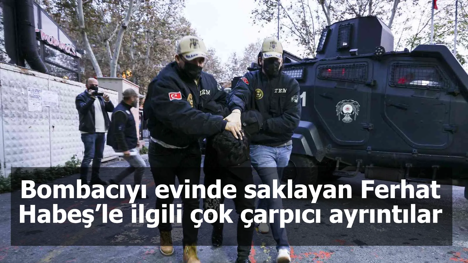 Bombacıyı evinde saklayan Ferhat Habeş’le ilgili çok çarpıcı ayrıntılar