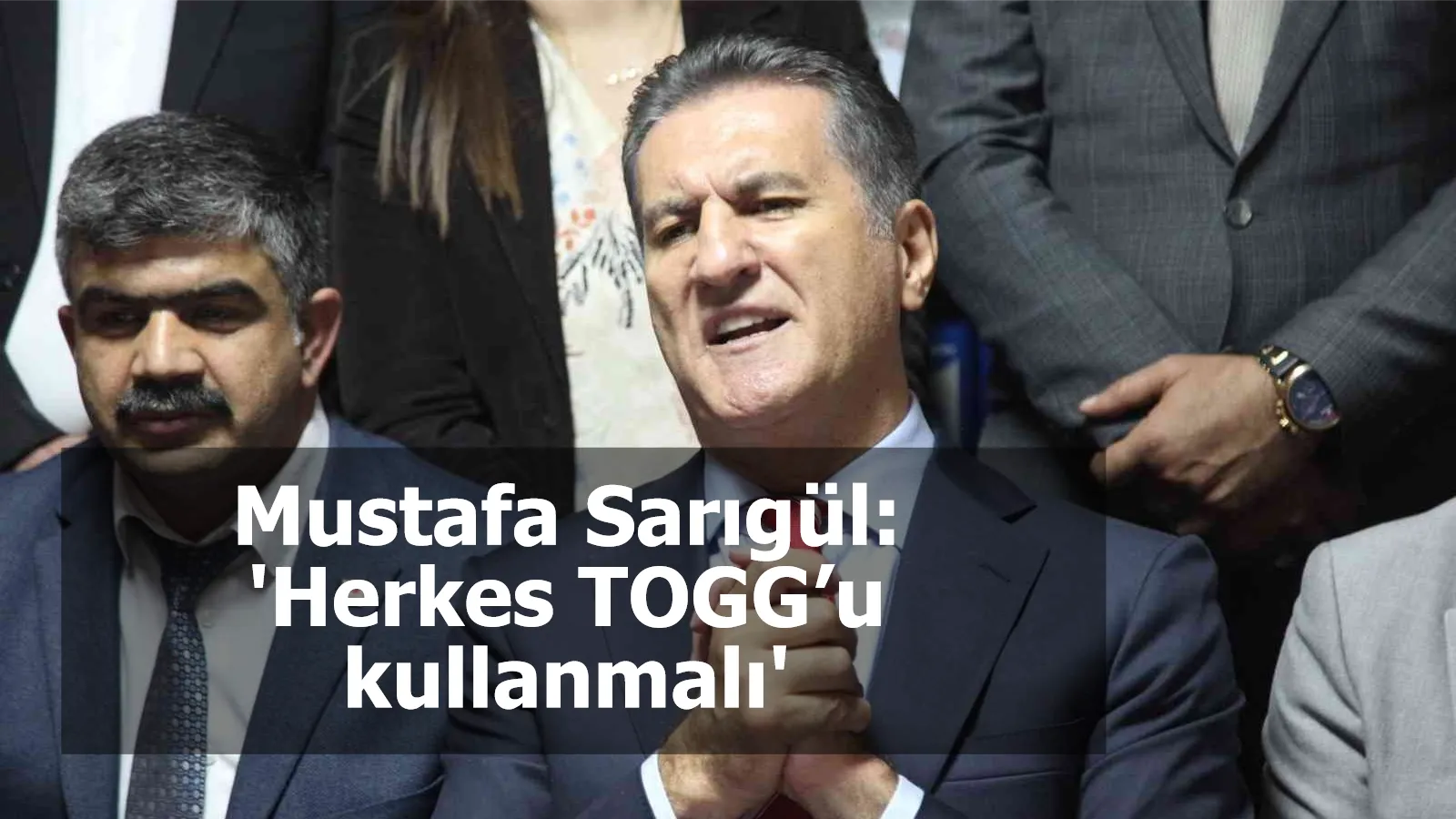 Mustafa Sarıgül: 'Herkes TOGG’u kullanmalı'