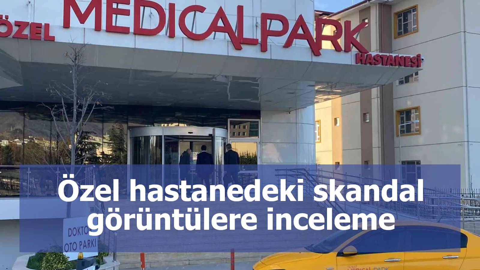 Özel hastanedeki skandal görüntülere inceleme