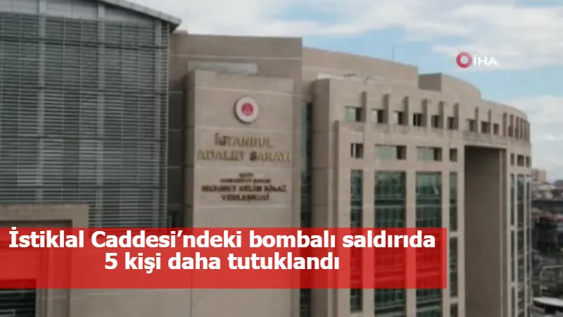 İstiklal Caddesi’ndeki bombalı saldırıda 5 kişi daha tutuklandı