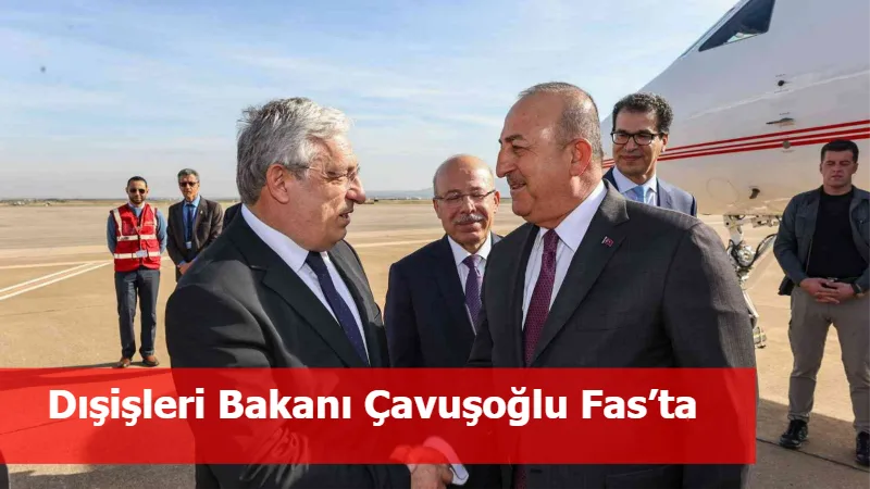 Dışişleri Bakanı Çavuşoğlu Fas’ta