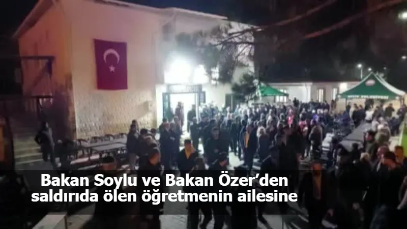 Bakan Soylu ve Bakan Özer’den saldırıda ölen öğretmenin ailesine taziye ziyareti