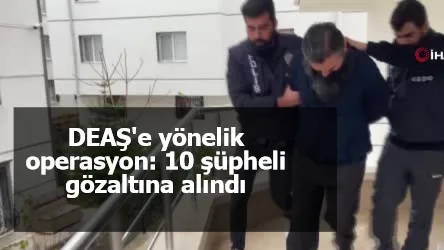 DEAŞ'e yönelik operasyon: 10 şüpheli gözaltına alındı