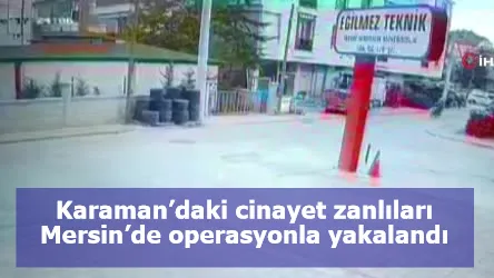 Karaman’daki cinayet zanlıları Mersin’de operasyonla yakalandı