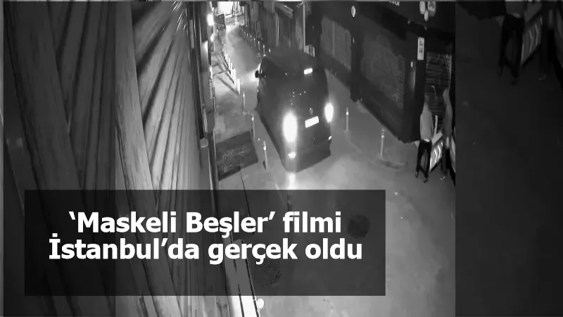 ‘Maskeli Beşler’ filmi İstanbul’da gerçek oldu