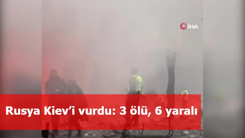 Rusya Kiev’i vurdu: 3 ölü, 6 yaralı