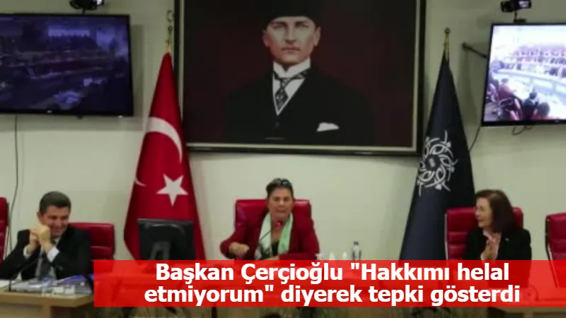Başkan Çerçioğlu "Hakkımı helal etmiyorum" diyerek tepki gösterdi