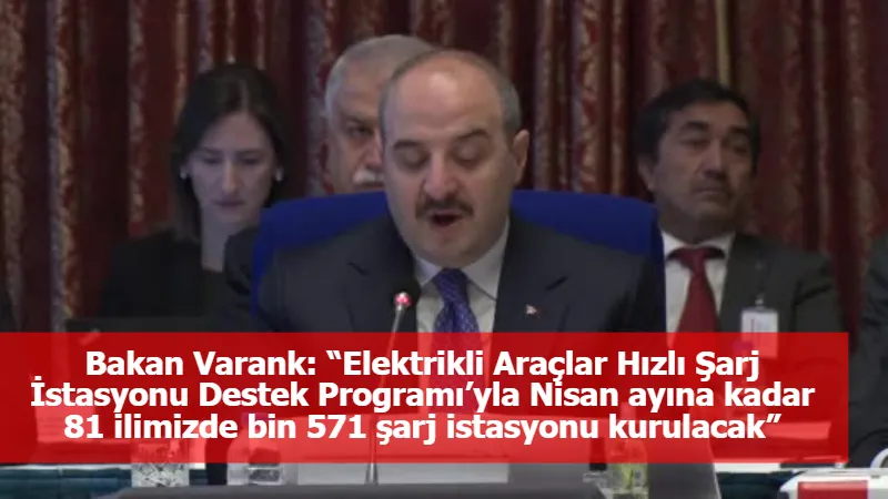 Bakan Varank: “Elektrikli Araçlar Hızlı Şarj İstasyonu Destek Programı’yla Nisan ayına kadar 81 ilimizde bin 571 şarj istasyonu kurulacak”