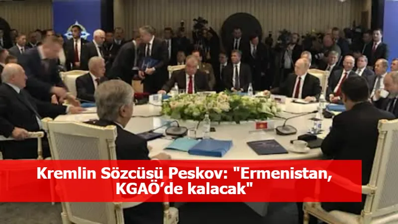 Kremlin Sözcüsü Peskov: "Ermenistan, KGAÖ’de kalacak"