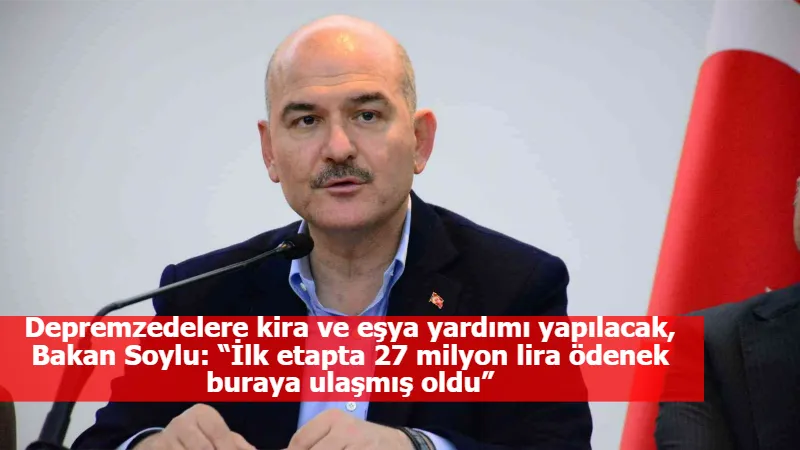 Depremzedelere kira ve eşya yardımı yapılacak, Bakan Soylu: “İlk etapta 27 milyon lira ödenek buraya ulaşmış oldu”