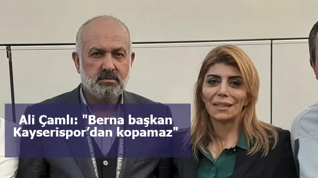 Ali Çamlı: "Berna başkan Kayserispor’dan kopamaz"