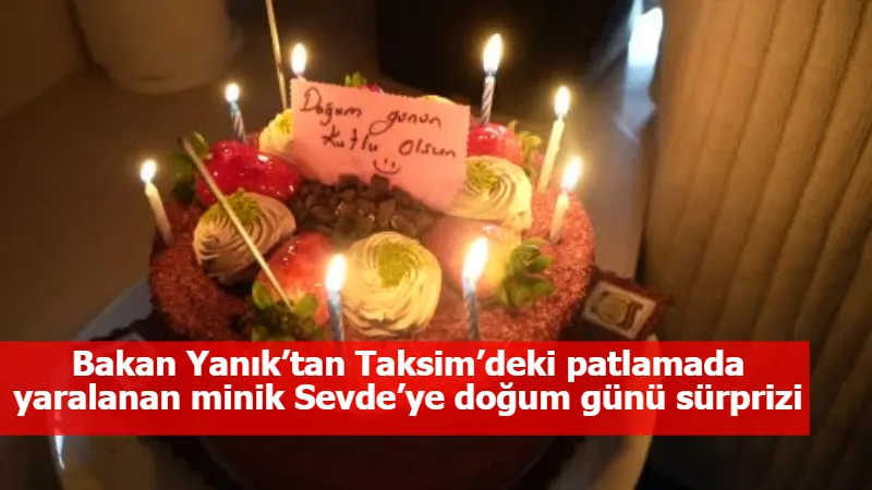 Bakan Yanık’tan Taksim’deki patlamada yaralanan minik Sevde’ye doğum günü sürprizi