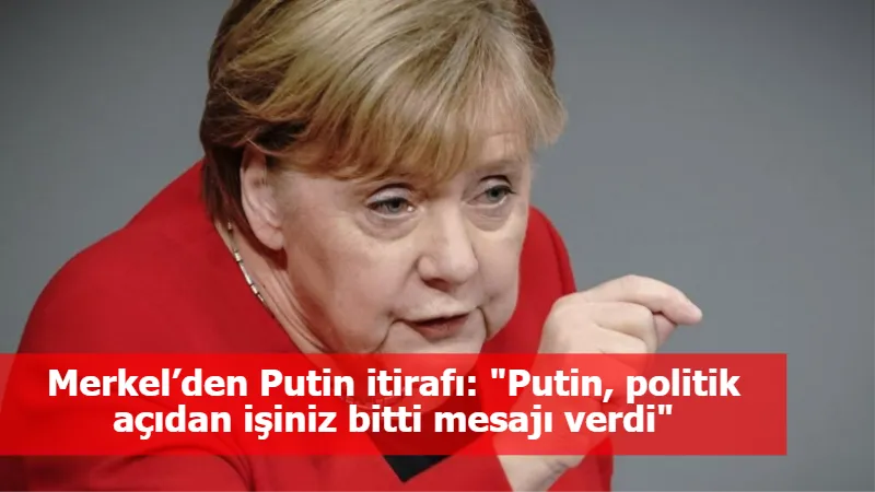 Merkel’den Putin itirafı: "Putin, politik açıdan işiniz bitti mesajı verdi"