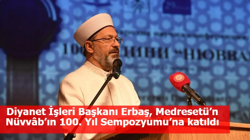 Diyanet İşleri Başkanı Erbaş, Medresetü’n Nüvvâb’ın 100. Yıl Sempozyumu’na katıldı