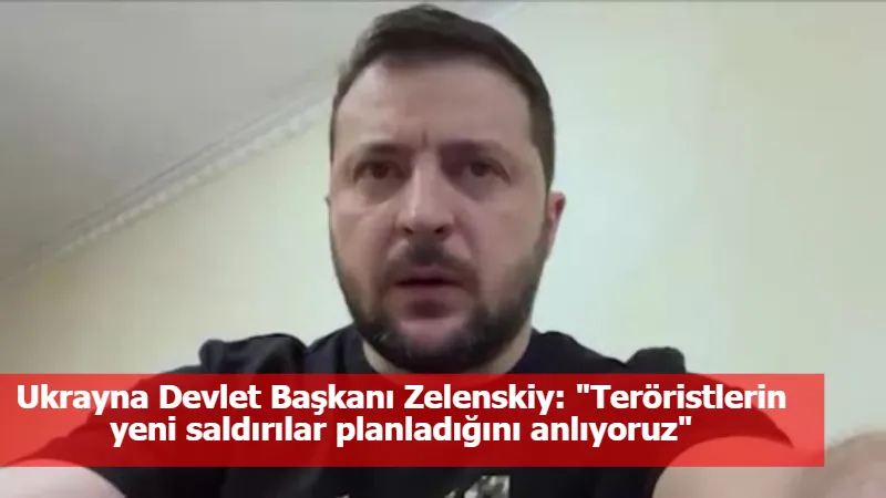 Ukrayna Devlet Başkanı Zelenskiy: "Teröristlerin yeni saldırılar planladığını anlıyoruz"