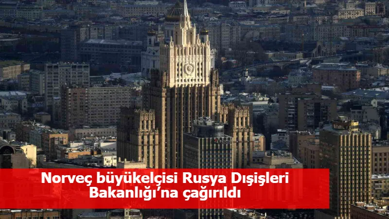 Norveç büyükelçisi Rusya Dışişleri Bakanlığı’na çağırıldı