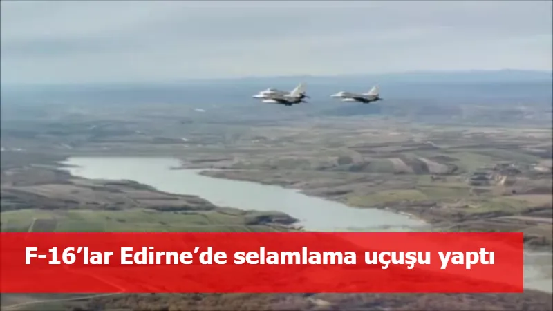 F-16’lar Edirne’de selamlama uçuşu yaptı