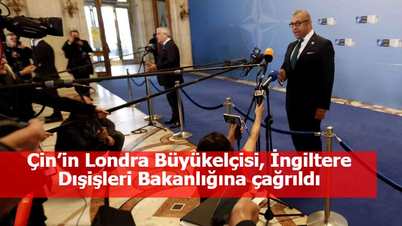 Çin’in Londra Büyükelçisi, İngiltere Dışişleri Bakanlığına çağrıldı