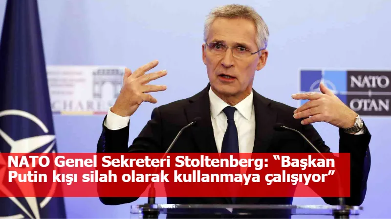 NATO Genel Sekreteri Stoltenberg: “Başkan Putin kışı silah olarak kullanmaya çalışıyor”