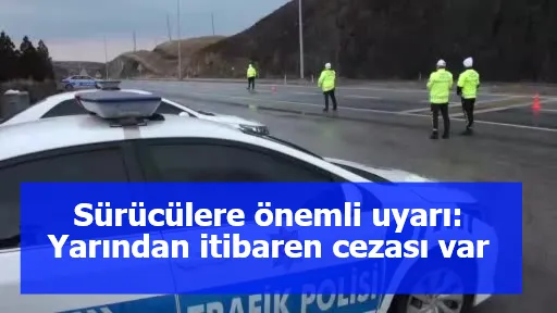 Sürücülere önemli uyarı: Yarından itibaren cezası var