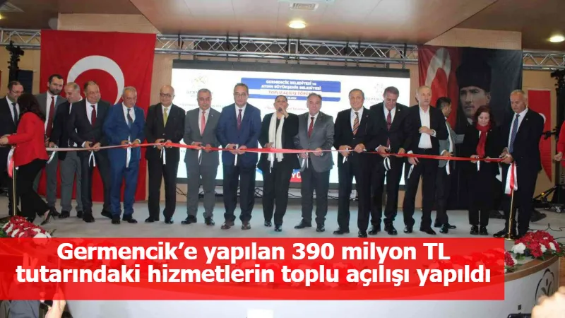 Germencik’e yapılan 390 milyon TL tutarındaki hizmetlerin toplu açılışı yapıldı