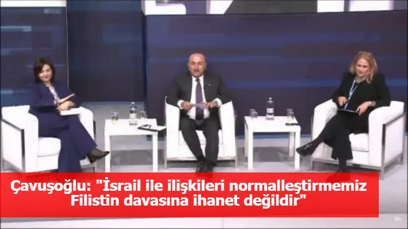 Çavuşoğlu: "İsrail ile ilişkileri normalleştirmemiz Filistin davasına ihanet değildir"