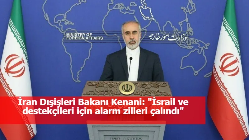 İran Dışişleri Bakanı Kenani: "İsrail ve destekçileri için alarm zilleri çalındı"