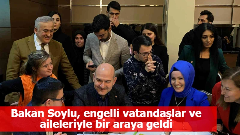 Bakan Soylu, engelli vatandaşlar ve aileleriyle bir araya geldi