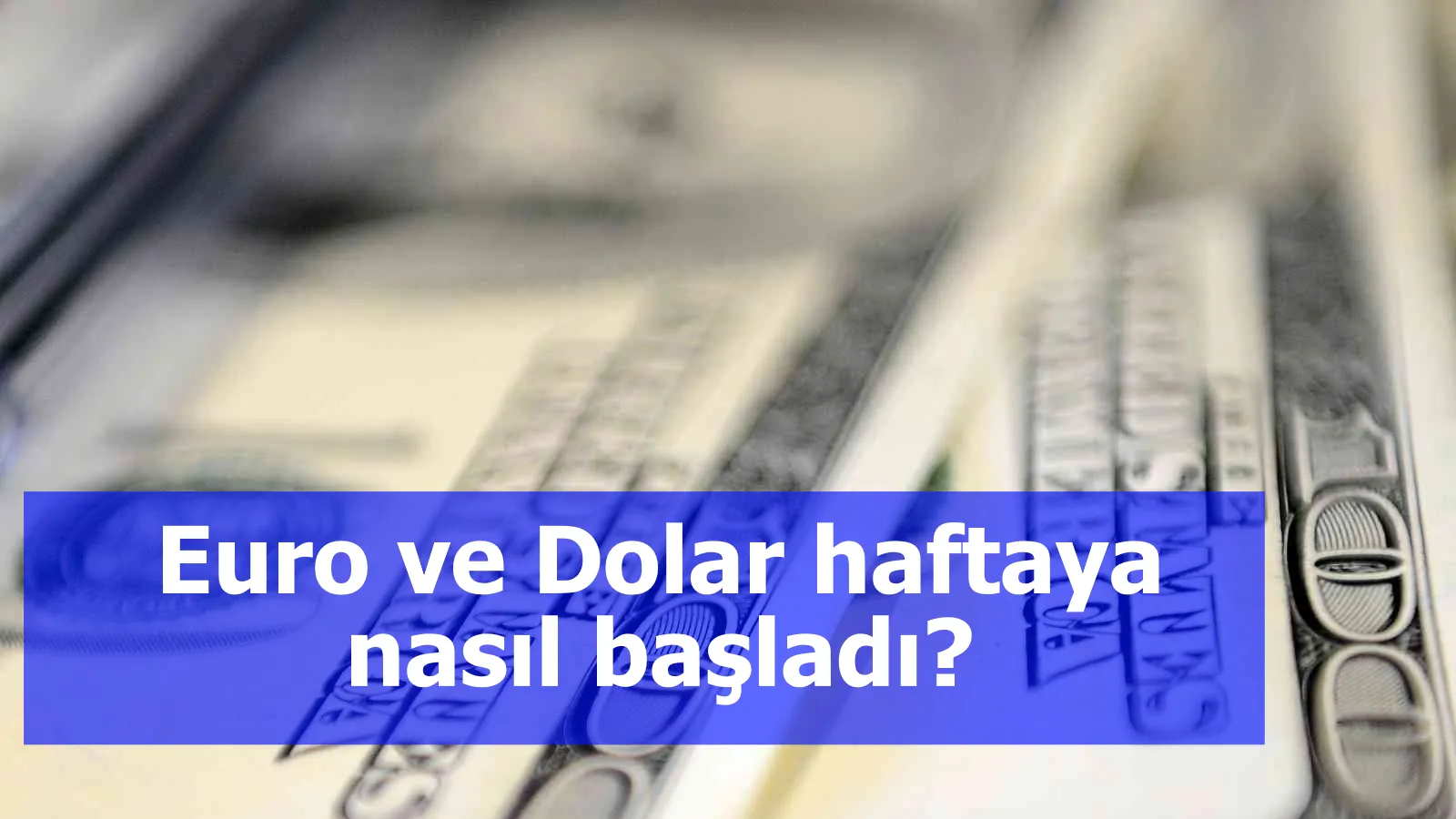 Euro ve Dolar haftaya nasıl başladı?