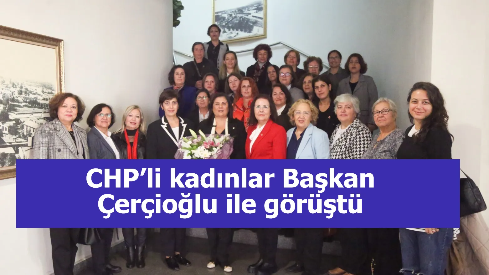 CHP’li kadınlar Başkan Çerçioğlu ile görüştü