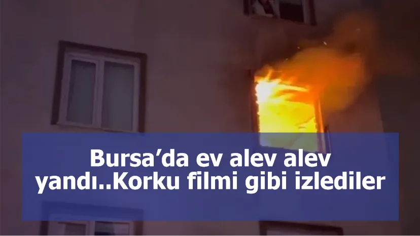 Bursa’da ev alev alev yandı..Korku filmi gibi izlediler